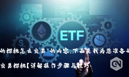 关于“t p钱包里的樱桃怎么交易”的内容，下面是我为您准备的、关键词和大纲。

如何在TP钱包中交易樱桃？详解操作步骤与技巧