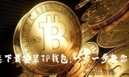 如何快速下载安装TP钱包：一步一步教你轻松上手