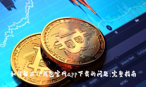 如何解决TP钱包官网app下载的问题：完整指南