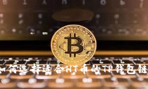 如何选择适合HT币的TP钱包链？