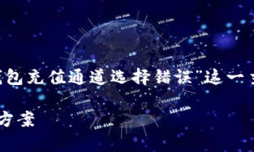 在这篇文章中，我们将全面深入地探讨“TP钱包充值通道选择错误”这一主题，帮助可能遇到的问题，并提供解决方案。

TP钱包充值通道选择错误：故障分析与解决方案