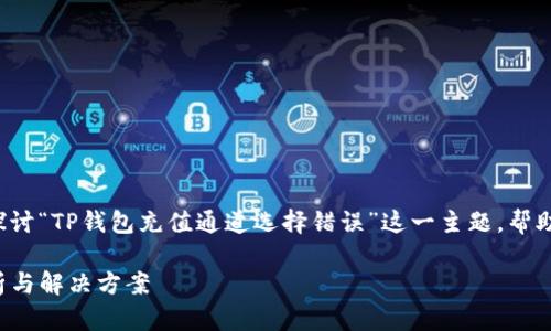 在这篇文章中，我们将全面深入地探讨“TP钱包充值通道选择错误”这一主题，帮助可能遇到的问题，并提供解决方案。

TP钱包充值通道选择错误：故障分析与解决方案
