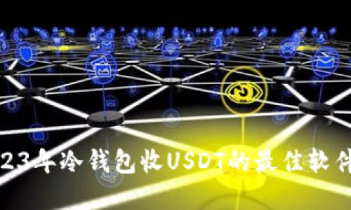 : 2023年冷钱包收USDT的最佳软件选择