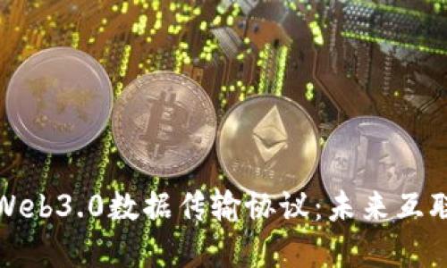 深入探讨Web3.0数据传输协议：未来互联网的基础