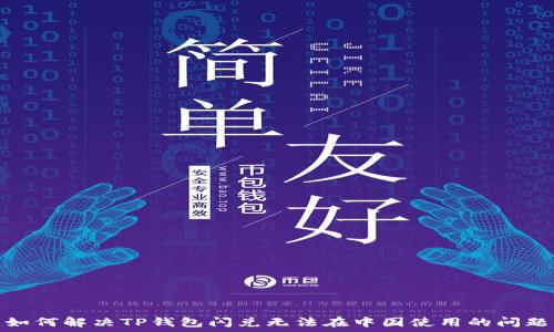  
如何解决TP钱包闪兑无法在中国使用的问题