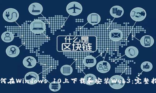 如何在Windows 10上下载和安装Web3：完整指南