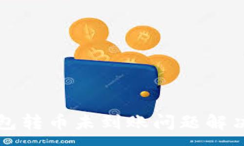 :
TP钱包转币未到账问题解决指南