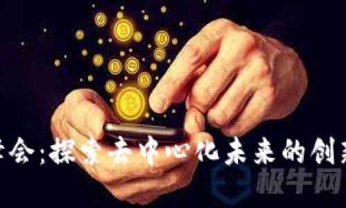 2023年Web3.0峰会：探索去中心化未来的创新之路在四川成都