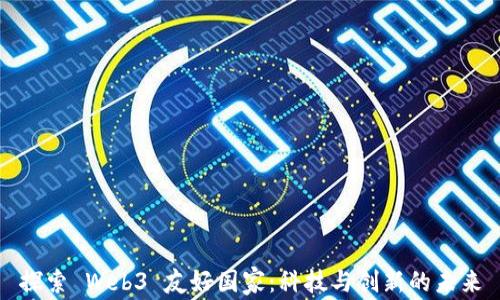 
探索 Web3 友好国家：科技与创新的未来