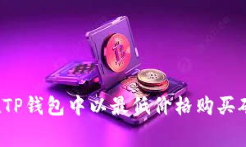 如何在TP钱包中以最低价格购买矿工费？