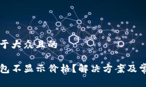 思考一个易于大众且的

为什么TP钱包不显示价格？解决方案及常见问题解析