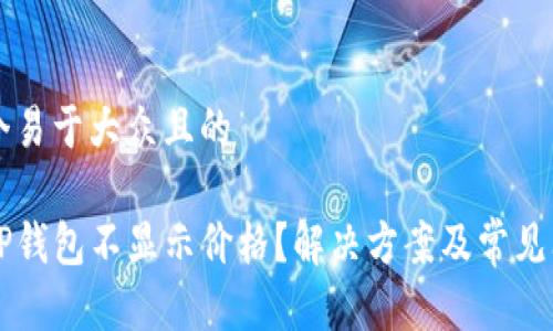 思考一个易于大众且的

为什么TP钱包不显示价格？解决方案及常见问题解析