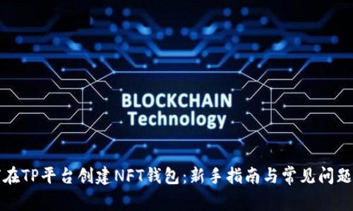 如何在TP平台创建NFT钱包：新手指南与常见问题解答