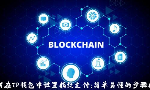 
如何在TP钱包中设置指纹支付：简单易懂的步骤指南