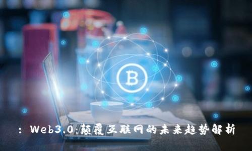 : Web3.0：颠覆互联网的未来趋势解析
