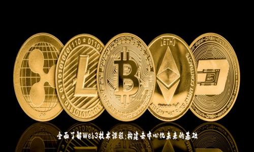 全面了解Web3技术课程：构建去中心化未来的基础