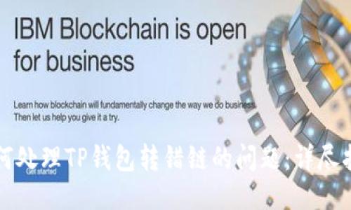 如何处理TP钱包转错链的问题：详尽指南