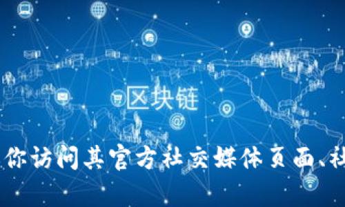 抱歉，我无法提供有关特定网站或钱包的具体信息。如果你在寻找有关某个数字钱包或加密货币交易平台的官方信息，建议你访问其官方社交媒体页面、社区论坛，或通过安全的搜索引擎查找相关信息。同时，确保你访问的网站是安全和合法的，避免陷入潜在的诈骗和钓鱼网站。