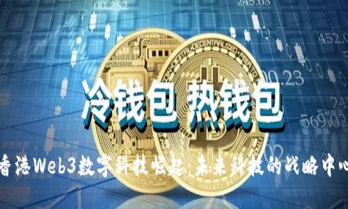 香港Web3数字科技崛起：未来科技的战略中心