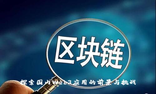 探索国内Web3应用的前景与挑战