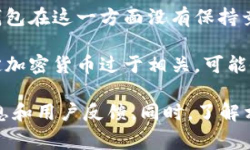 关于TP钱包公司是否存在问题的信息更新并不定期，具体事宜会根据市场情况及公司内部管理而变化。以下是一些可能的情况及需关注的方面，希望能为您提供一些帮助：

1. **法律合规性问题**：很多数字钱包和加密货币公司可能面临法律法规的挑战。如果公司没有遵循当地的金融监管法规，可能会导致罚款或其他法律后果。

2. **用户数据安全**：在数字钱包领域，用户数据和资产安全是重中之重。如果TP钱包曾遭遇数据泄露或技术问题，这将影响用户的信心。

3. **市场竞争**：随着越来越多的数字钱包进入市场，TP钱包可能面对来自其他产品的强烈竞争。这将直接影响其用户增长和市场份额。

4. **用户反馈和服务问题**：用户的负面反馈，包括使用体验不佳、客服响应慢等问题，可能导致用户流失。

5. **技术更新和维护**：数字钱包需要不断更新和其技术架构。如果TP钱包在这一方面没有保持竞争力，将可能影响其长期发展。

6. **市场波动影响**：数字货币市场波动性大，如果TP钱包的服务与特定加密货币过于相关，可能会受到市场波动影响。

建议您关注TP钱包的官方网站及其社交媒体平台，以获得最新的官方消息和用户反馈。同时，了解相关市场趋势和技术动态也将有助于更全面地评估该公司当前状况。