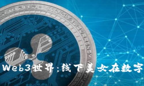 探索大理的Web3世界：线下美女在数字时代的魅力