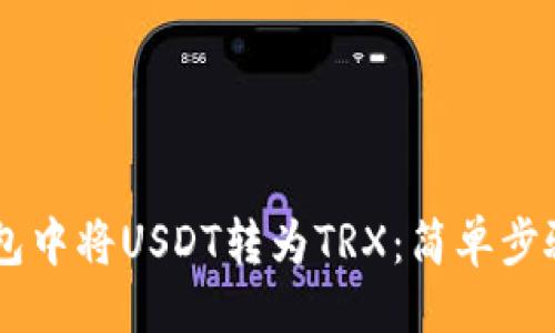 ## 
如何在IM钱包中将USDT转为TRX：简单步骤与注意事项
