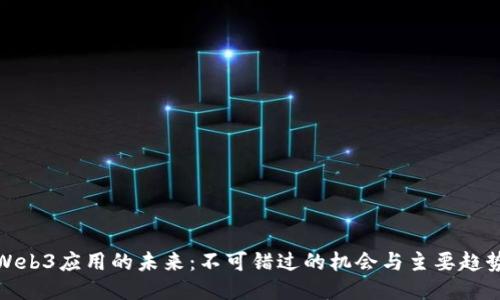 Web3应用的未来：不可错过的机会与主要趋势