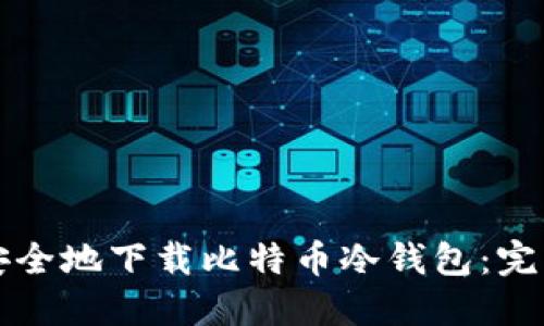 如何安全地下载比特币冷钱包：完整指南