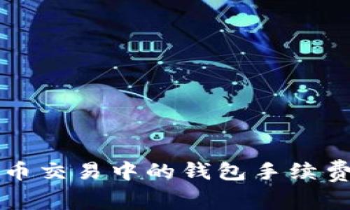 比特币交易中的钱包手续费详解