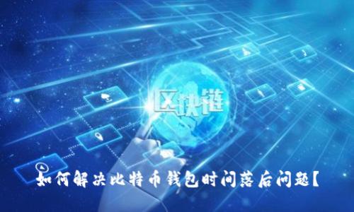 如何解决比特币钱包时间落后问题？