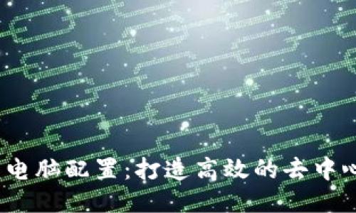 Web3时代的电脑配置：打造高效的去中心化应用体验