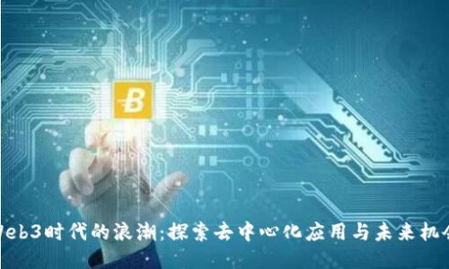 Web3时代的浪潮：探索去中心化应用与未来机会