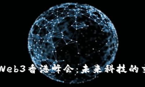 内窥Web3香港峰会：未来科技的交汇点