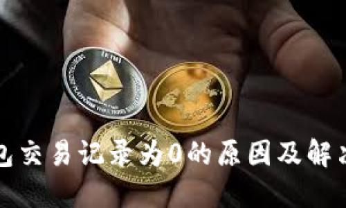 TP钱包交易记录为0的原因及解决方案