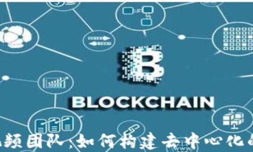 
Web3时代的视频团队：如何构建去中心化的视频制作平台