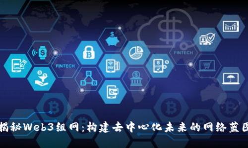 揭秘Web3组网：构建去中心化未来的网络蓝图