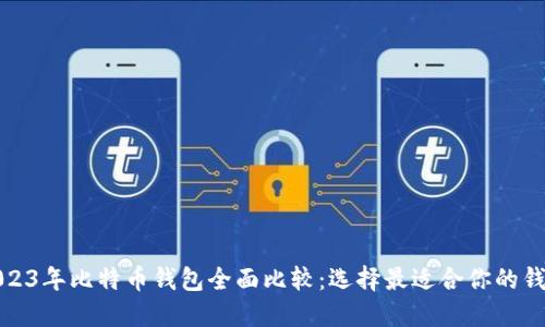 2023年比特币钱包全面比较：选择最适合你的钱包