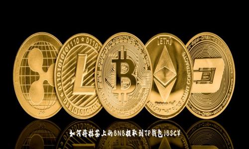 如何将抹茶上的BNB提取到TP钱包（BSC）