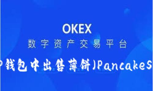 如何在TP钱包中出售薄饼（PancakeSwap）币？