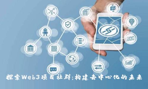 探索Web3项目社群：构建去中心化的未来