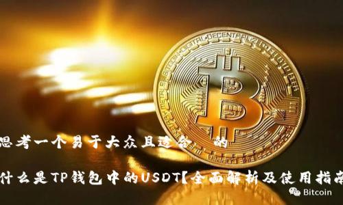 思考一个易于大众且适合  的

什么是TP钱包中的USDT？全面解析及使用指南
