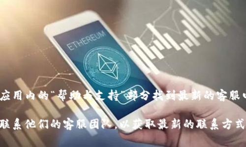 关于TP钱包的客服电话，通常您可以在TP钱包的官方网站或应用内的“帮助与支持”部分找到最新的客服电话信息。如果你需要立即联系，他们的客服团队能提供帮助。

为了保证信息的准确性，建议直接访问TP钱包的官方网站或联系他们的客服团队，以获取最新的联系方式和支持渠道。