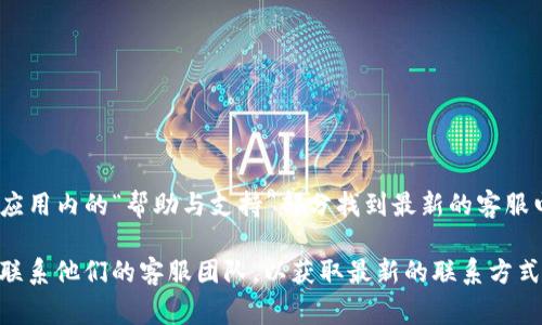 关于TP钱包的客服电话，通常您可以在TP钱包的官方网站或应用内的“帮助与支持”部分找到最新的客服电话信息。如果你需要立即联系，他们的客服团队能提供帮助。

为了保证信息的准确性，建议直接访问TP钱包的官方网站或联系他们的客服团队，以获取最新的联系方式和支持渠道。