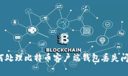 如何处理比特币客户端钱包丢失问题？