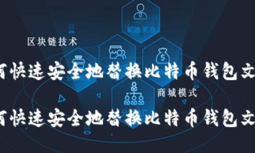 如何快速安全地替换比特币钱包文件？

如何快速安全地替换比特币钱包文件