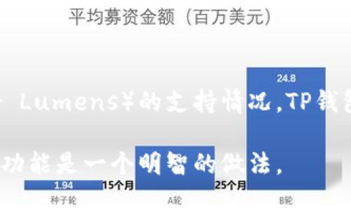 根据最新的信息，TP钱包（Token Pocket）是一个去中心化的多链钱包，支持多种数字资产的存储和交易。至于XLM（Stellar Lumens）的支持情况，TP钱包在不断更新和扩展其支持的资产及通道。因此，建议您直接访问TP钱包的官方网站或相关社区，以获取最新的信息和通告。

如果您需要XLM的相关功能或通道，检查TP钱包的更新记录或官方公告，确认XLM的支持情况，以及如何在钱包中使用这一功能是一个明智的做法。