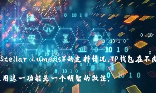 根据最新的信息，TP钱包（Token Pocket）是一个去中心化的多链钱包，支持多种数字资产的存储和交易。至于XLM（Stellar Lumens）的支持情况，TP钱包在不断更新和扩展其支持的资产及通道。因此，建议您直接访问TP钱包的官方网站或相关社区，以获取最新的信息和通告。

如果您需要XLM的相关功能或通道，检查TP钱包的更新记录或官方公告，确认XLM的支持情况，以及如何在钱包中使用这一功能是一个明智的做法。