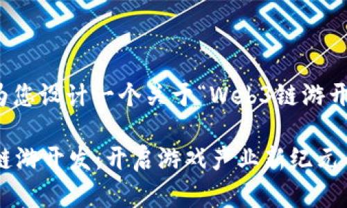 好的，我来为您设计一个关于“Web3链游开发”的内容。

探索Web3链游开发：开启游戏产业新纪元