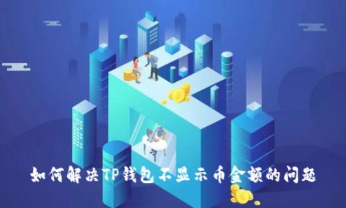 如何解决TP钱包不显示币金额的问题